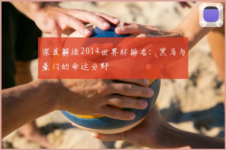 深度解读2014世界杯排名:黑马与豪门的命运分野