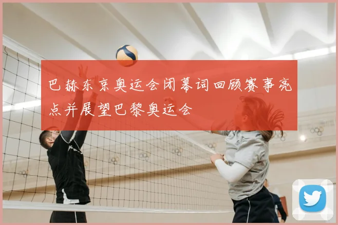 巴赫东京奥运会闭幕词回顾赛事亮点并展望巴黎奥运会