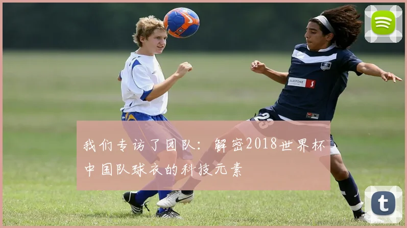 我们专访了团队:解密2018世界杯中国队球衣的科技元素