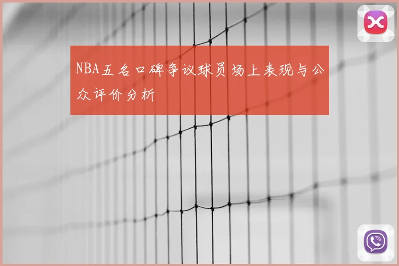 NBA五名口碑争议球员场上表现与公众评价分析