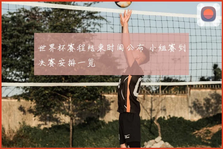 世界杯赛程结束时间公布 小组赛到决赛安排一览