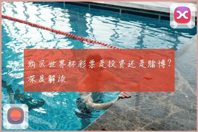 购买世界杯彩票是投资还是赌博？深度解读