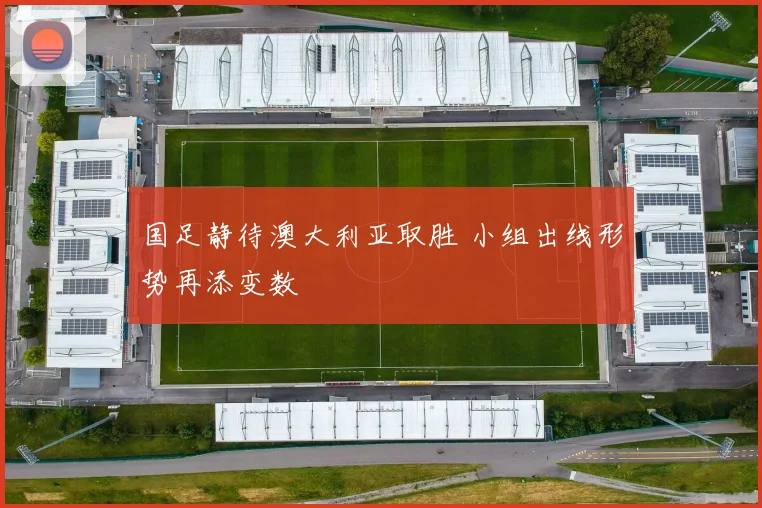 国足静待澳大利亚取胜 小组出线形势再添变数
