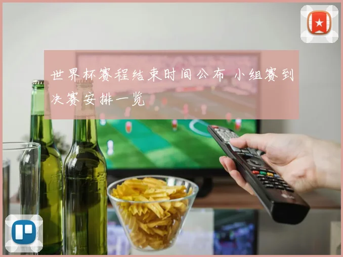 世界杯赛程结束时间公布 小组赛到决赛安排一览