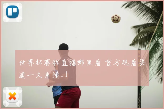 世界杯赛程直播哪里看 官方观看渠道一文看懂_1