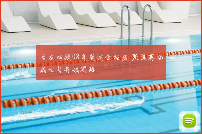 马龙回顾08年奥运会经历 聚焦赛场成长与备战思路