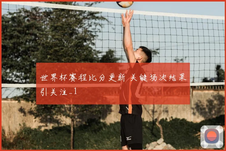 世界杯赛程比分更新 关键场次结果引关注_1